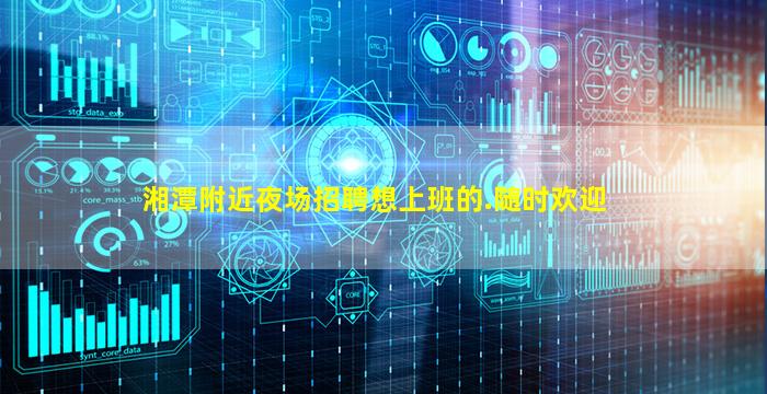 湘潭附近夜场招聘想上班的.随时欢迎